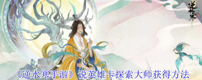 《逆水寒手游》说英雄卡探索大师获得方法